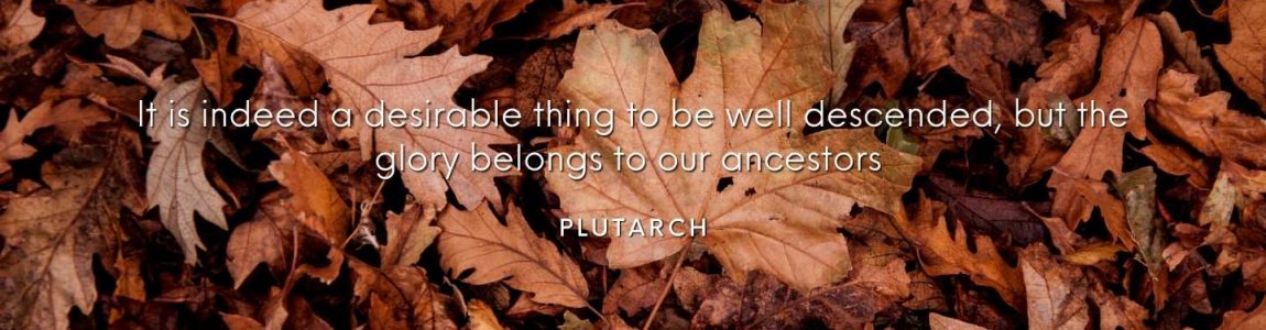 It is indeed a desirable thing to be well descended, but the glory belongs to our ancestors Plutarch